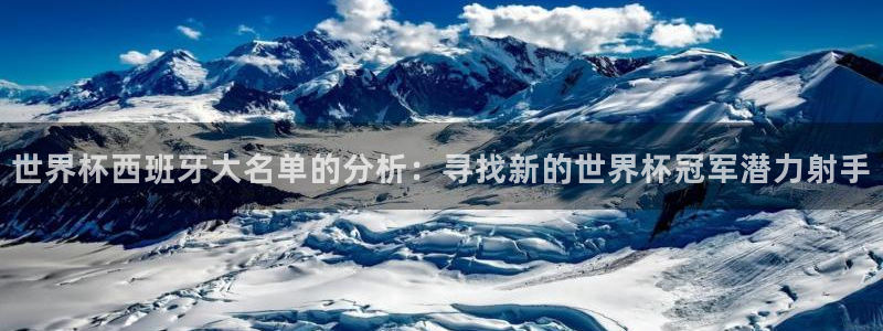 足球世界杯2026年赛程时间表:世界杯西班牙大名单的分析:寻找新的世界杯冠军潜力射手