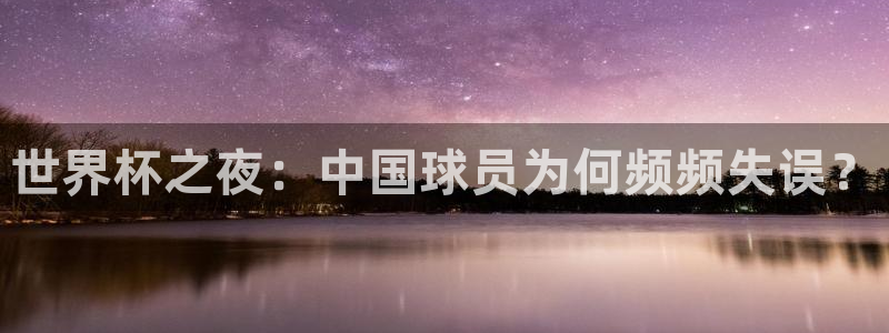 2026世界杯日期:世界杯之夜:中国球员为何频频失误?
