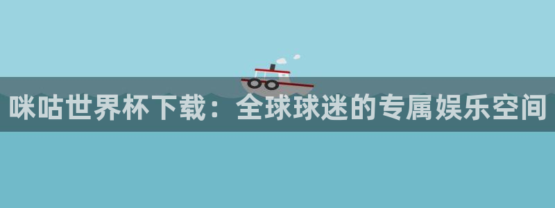 2026年世界杯赛程:咪咕世界杯下载:全球球迷的专属娱乐空间