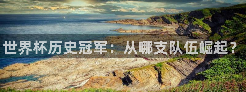 世界杯预选赛亚洲:世界杯历史冠军:从哪支队伍崛起?